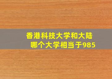 香港科技大学和大陆哪个大学相当于985