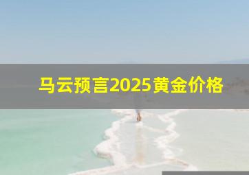 马云预言2025黄金价格