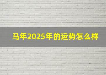 马年2025年的运势怎么样