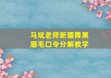 马斌老师新疆舞黑眉毛口令分解教学