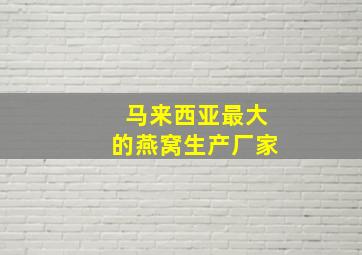 马来西亚最大的燕窝生产厂家