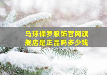 马球保罗服饰官网旗舰店是正品吗多少钱