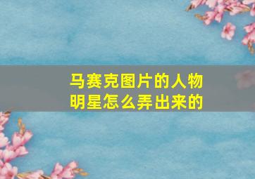 马赛克图片的人物明星怎么弄出来的