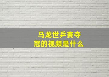 马龙世乒赛夺冠的视频是什么