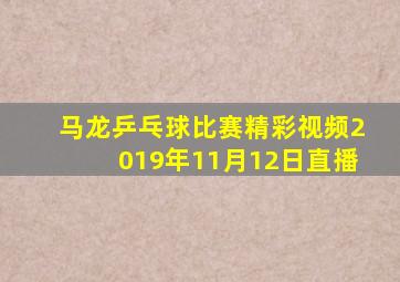 马龙乒乓球比赛精彩视频2019年11月12日直播