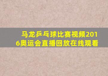 马龙乒乓球比赛视频2016奥运会直播回放在线观看