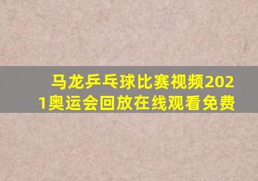 马龙乒乓球比赛视频2021奥运会回放在线观看免费