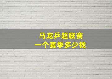 马龙乒超联赛一个赛季多少钱