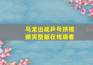 马龙出战乒乓球视频完整版在线观看