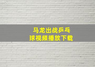 马龙出战乒乓球视频播放下载