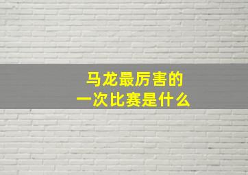 马龙最厉害的一次比赛是什么