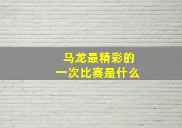 马龙最精彩的一次比赛是什么