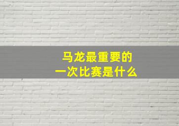 马龙最重要的一次比赛是什么