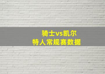 骑士vs凯尔特人常规赛数据