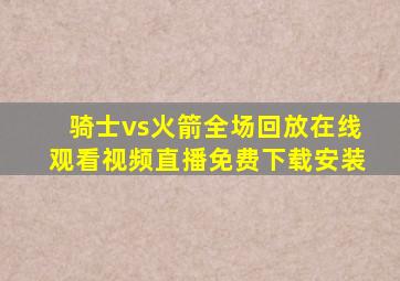 骑士vs火箭全场回放在线观看视频直播免费下载安装