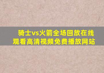 骑士vs火箭全场回放在线观看高清视频免费播放网站