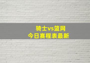 骑士vs篮网今日赛程表最新