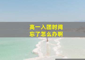 高一入团时间忘了怎么办啊