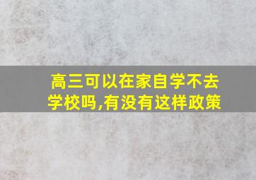 高三可以在家自学不去学校吗,有没有这样政策