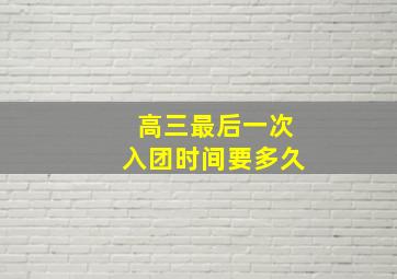 高三最后一次入团时间要多久