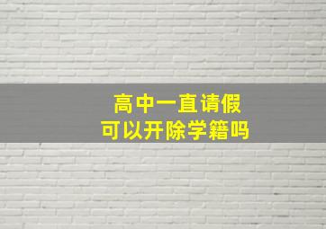 高中一直请假可以开除学籍吗