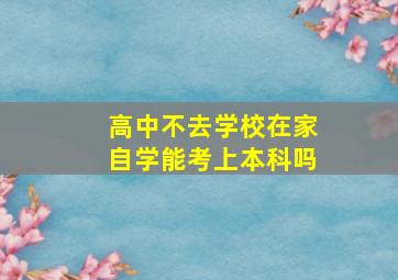 高中不去学校在家自学能考上本科吗