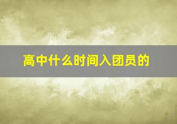 高中什么时间入团员的