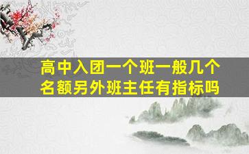 高中入团一个班一般几个名额另外班主任有指标吗