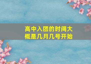 高中入团的时间大概是几月几号开始