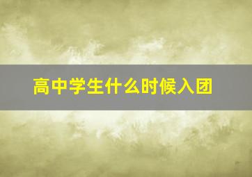 高中学生什么时候入团