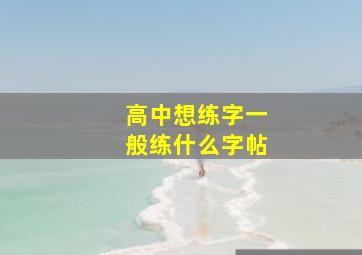 高中想练字一般练什么字帖