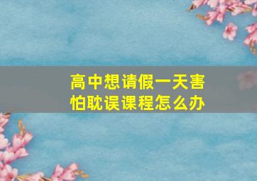 高中想请假一天害怕耽误课程怎么办