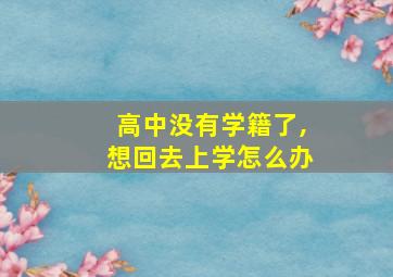 高中没有学籍了,想回去上学怎么办