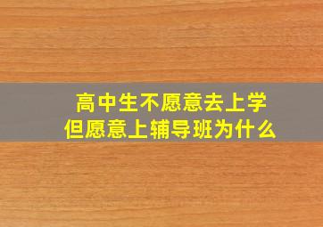 高中生不愿意去上学但愿意上辅导班为什么