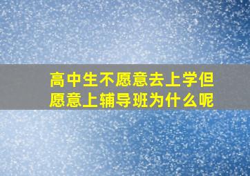 高中生不愿意去上学但愿意上辅导班为什么呢