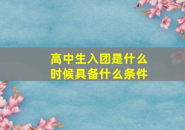 高中生入团是什么时候具备什么条件