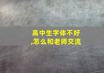 高中生字体不好,怎么和老师交流