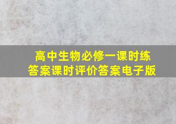 高中生物必修一课时练答案课时评价答案电子版