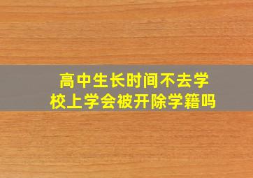 高中生长时间不去学校上学会被开除学籍吗