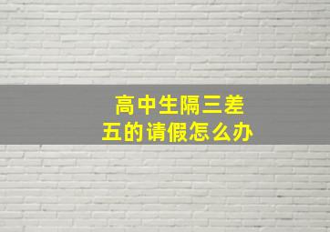 高中生隔三差五的请假怎么办