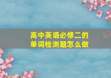 高中英语必修二的单词检测题怎么做