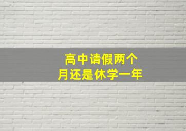 高中请假两个月还是休学一年