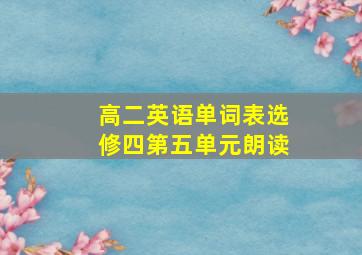 高二英语单词表选修四第五单元朗读