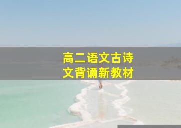 高二语文古诗文背诵新教材