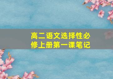 高二语文选择性必修上册第一课笔记