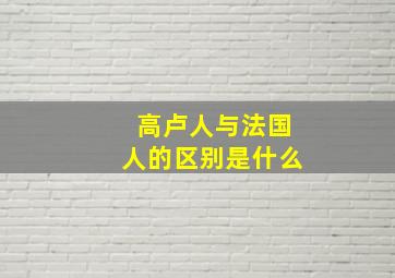 高卢人与法国人的区别是什么