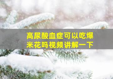 高尿酸血症可以吃爆米花吗视频讲解一下