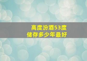 高度汾酒53度储存多少年最好