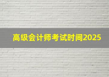 高级会计师考试时间2025