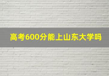 高考600分能上山东大学吗